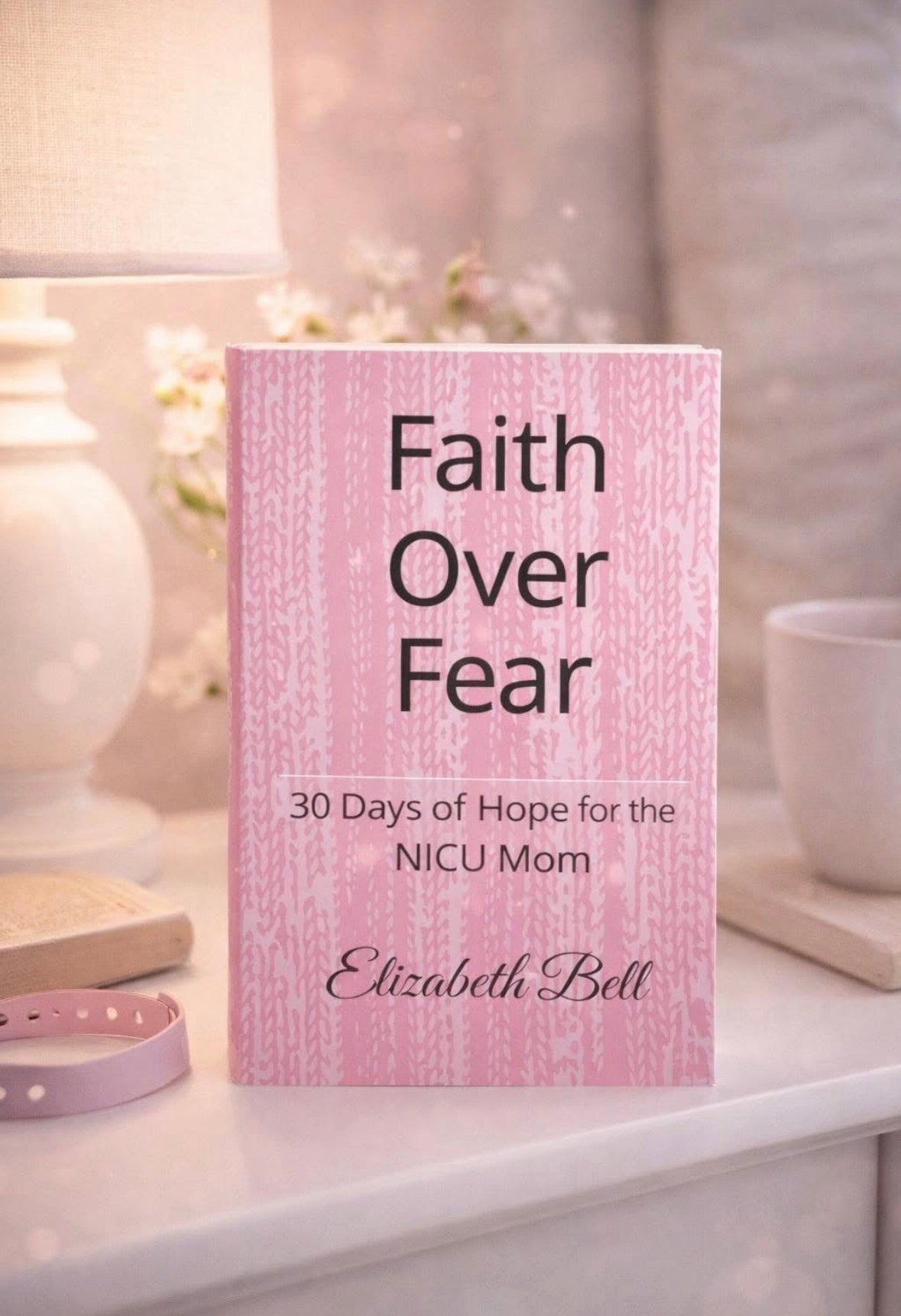 Faith Over Fear 30 Days of Hope for the NICU Mom